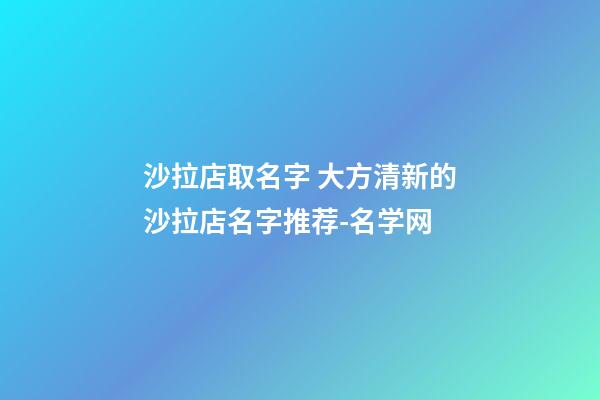 沙拉店取名字 大方清新的沙拉店名字推荐-名学网-第1张-店铺起名-玄机派